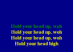 Hold your head up, woh

Hold your head up, woh

Hold your head up, woh
Hold your head high