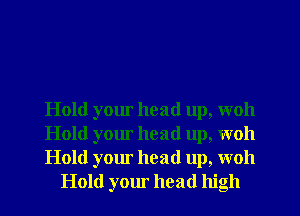 Hold your head up, woh

Hold your head up, woh

Hold your head up, woh
Hold your head high