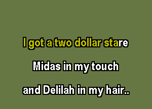 I got a two dollar stare

Midas in my touch

and Delilah in my hair..