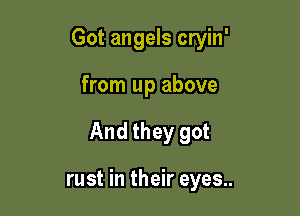 Got angels cryin'

from up above

And they got

rust in their eyes..