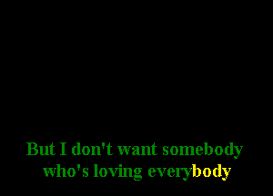 But I don't want somebody
who's loving everybody