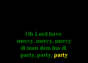 Oh Lord have

mercy, mercy, mercy
di man dem ina di
party, party, party