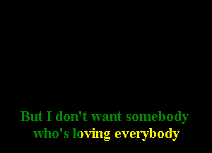 But I don't want somebody
who's loving everybody