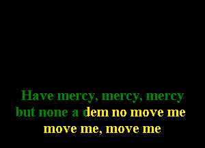 Have mercy, mercy, mercy
but none 3 dem no move me
move me, move me