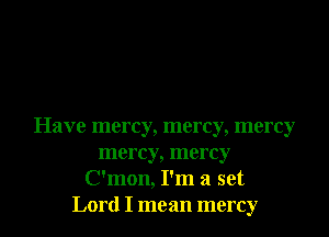 Have mercy, mercy, mercy
mercy, mercy
C'mon, I'm a set
Lord I mean mercy