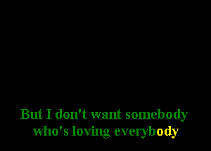 But I don't want somebody
who's loving everybody