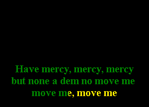 Have mercy, mercy, mercy
but none 3 dem no move me
move me, move me