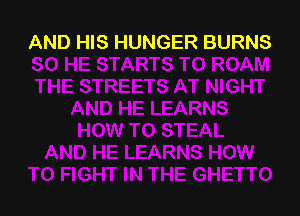 AND HIS HUNGER BURNS