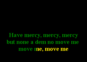 Have mercy, mercy, mercy
but none 3 dem no move me
move me, move me