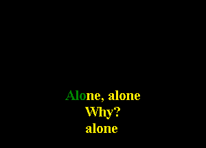 Alone, alone
Why?
alone