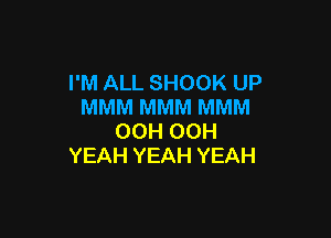 I'M ALL SHOOK UP
MMM MMM MMM

OCH OCH
YEAH YEAH YEAH