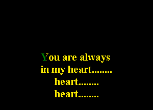 You are always
in my heart ........
heart ........
heart ........
