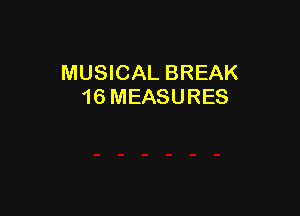 MUSICAL BREAK
16 MEASURES