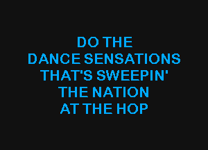 DO THE
DANCE SENSATIONS

THAT'S SWEEPIN'
THE NATION
AT THE HOP