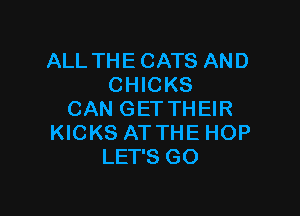 ALL THE CATS AND
CHICKS

CAN GET THEIR
KICKS ATTHE HOP
LET'S GO