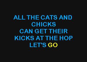 ALL THE CATS AND
CHICKS

CAN GET THEIR
KICKS ATTHE HOP
LET'S GO