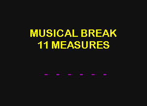 MUSICAL BREAK
11 MEASURES