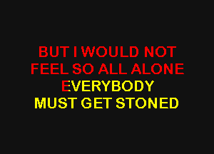 EVERYBODY
MUST G ET STONED