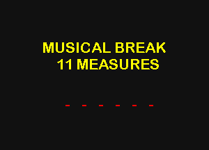 MUSICAL BREAK
11 MEASURES