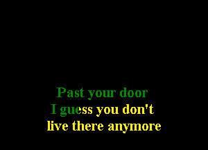 Past your door
I guess you don't
live there anymore