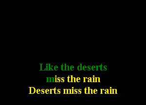 Like the deserts
miss the rain
Deserts miss the rain