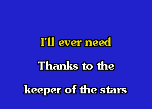 I'll ever need

Thanks to the

keeper of the stars