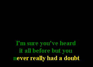 I'm Slu'c you've heard
it all before but you
never really had a doubt