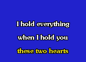 I hold everything

when I hold you

thaw two hearts
