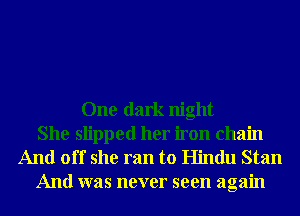 One dark night

She slipped her iron chain
And off she ran to Hindu Stan
And was never seen again