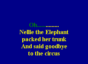 Oh ...............

N ellie the Elephant
packed her trunk
And said goodbye

to the circus