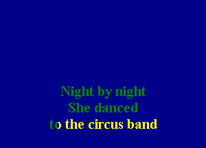 Night by night
She danced
to the circus band