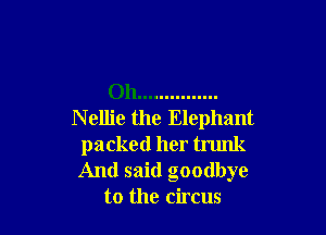 Oh ...............

N ellie the Elephant
packed her trunk
And said goodbye

to the circus
