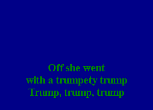 Off she went
with a trumpety trump

Trump, trump, trump l