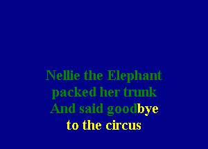 N ellie the Elephant
packed her trunk
And said goodbye

to the circus