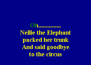 Oh ...............

N ellie the Elephant
packed her trunk
And said goodbye

to the circus