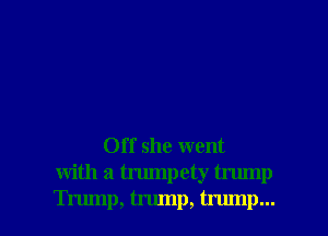 Off she went
with a trumpety trump

Trump, tnunp, trump... l