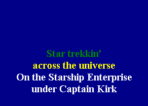 Star trekkin'
across the universe
0n the Starship Enterprise

under Captain Kirk l