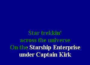 Star trekkin'
across the universe
0n the Starship Enterprise

under Captain Kirk l