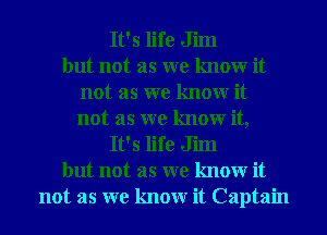 It's life Jim
but not as we know it
not as we know it
not as we know it,
It's life Jim
but not as we know it
not as we know it Captain