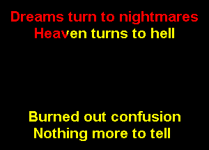 Dreams turn to nightmares
Heaven turns to hell

Burned out confusion
Nothing more to tell
