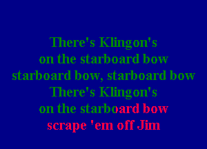 There's Klingon's
on the starboard bowr
starboard bow, starboard bowr
There's Klingon's
on the starboard bowr
scrape 'em off Jim