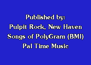Published byz
Pulpit Rock, New Haven

Songs of PolyGram (BMI)

Pal Time Music