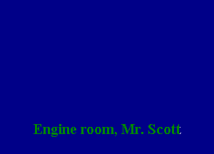Engine room, Mr. Scott