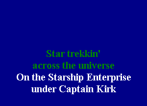 Star trekkin'
across the universe
0n the Starship Enterprise

under Captain Kirk l