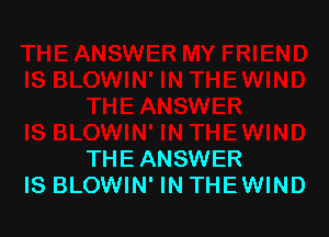 THE ANSWER
IS BLOWIN' IN THEWIND