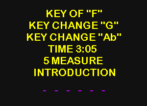 KEY OF F
KEY CHANGE G
KEY CHANGE Ab

TIME 3205

5MEASURE
INTRODUCTION