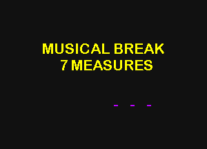 MUSICAL BREAK
7 MEASURES