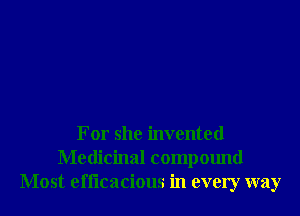For she invented
Medicinal compound
Most efficacious in every way