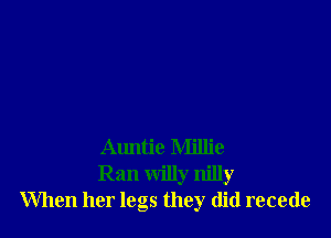 Auntie Millie
Ran willy nilly
When her legs they did recede