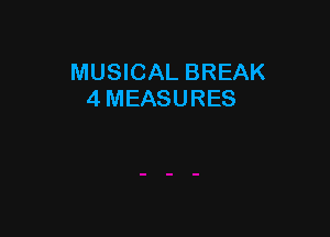 MUSICAL BREAK
4 MEASURES